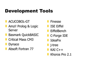 Development Tools ACUCOBOL-GT  Amzi! Prolog & Logic Server  Basmark QuickBASIC  Critical Mass CM3  Dynace  Absoft Fortran 77  Finesse  ISE Eiffel  EiffelBench  C-Forge IDE  IdeaFix  j-tree  KAI C++  Khoros Pro 2.1 