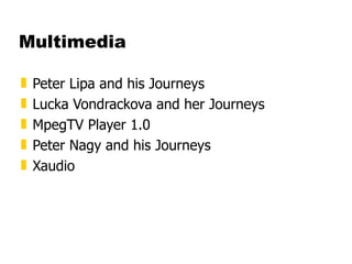 Multimedia Peter Lipa and his Journeys  Lucka Vondrackova and her Journeys  MpegTV Player 1.0  Peter Nagy and his Journeys  Xaudio 