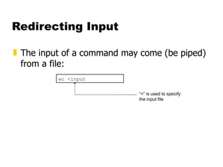 Redirecting Input The input of a command may come (be piped) from a file: wc <input “ <” is used to specify the input file 