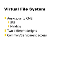 Virtual File System Analogous to CMS: SFS Minidisks Two different designs Common/transparent access 