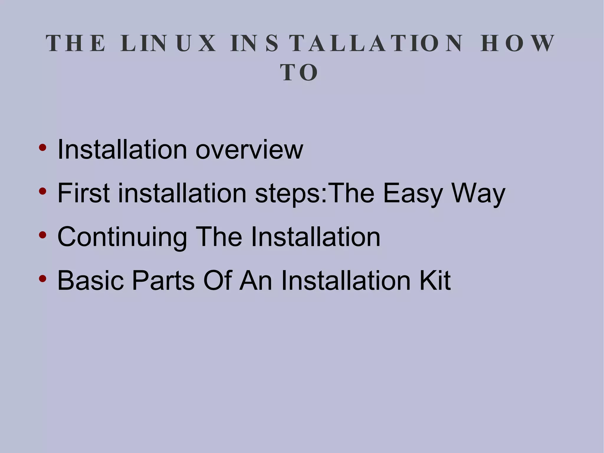 THE LINUX INSTALLATION HOW TO Installation overview First installation steps:The Easy Way Continuing The Installation Basic Parts Of An Installation Kit  
