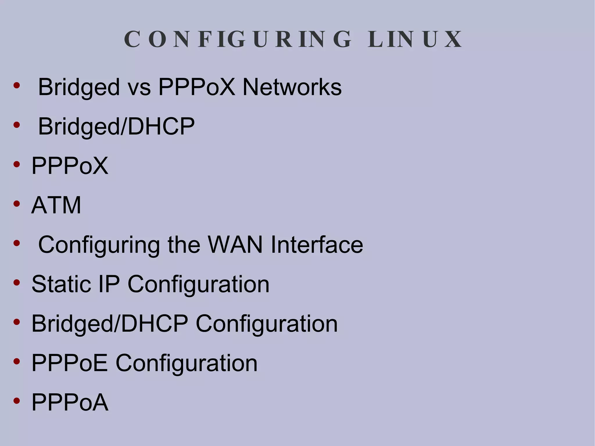 CONFIGURING LINUX Bridged vs PPPoX Networks Bridged/DHCP PPPoX ATM Configuring the WAN Interface Static IP Configuration Bridged/DHCP Configuration PPPoE Configuration PPPoA 