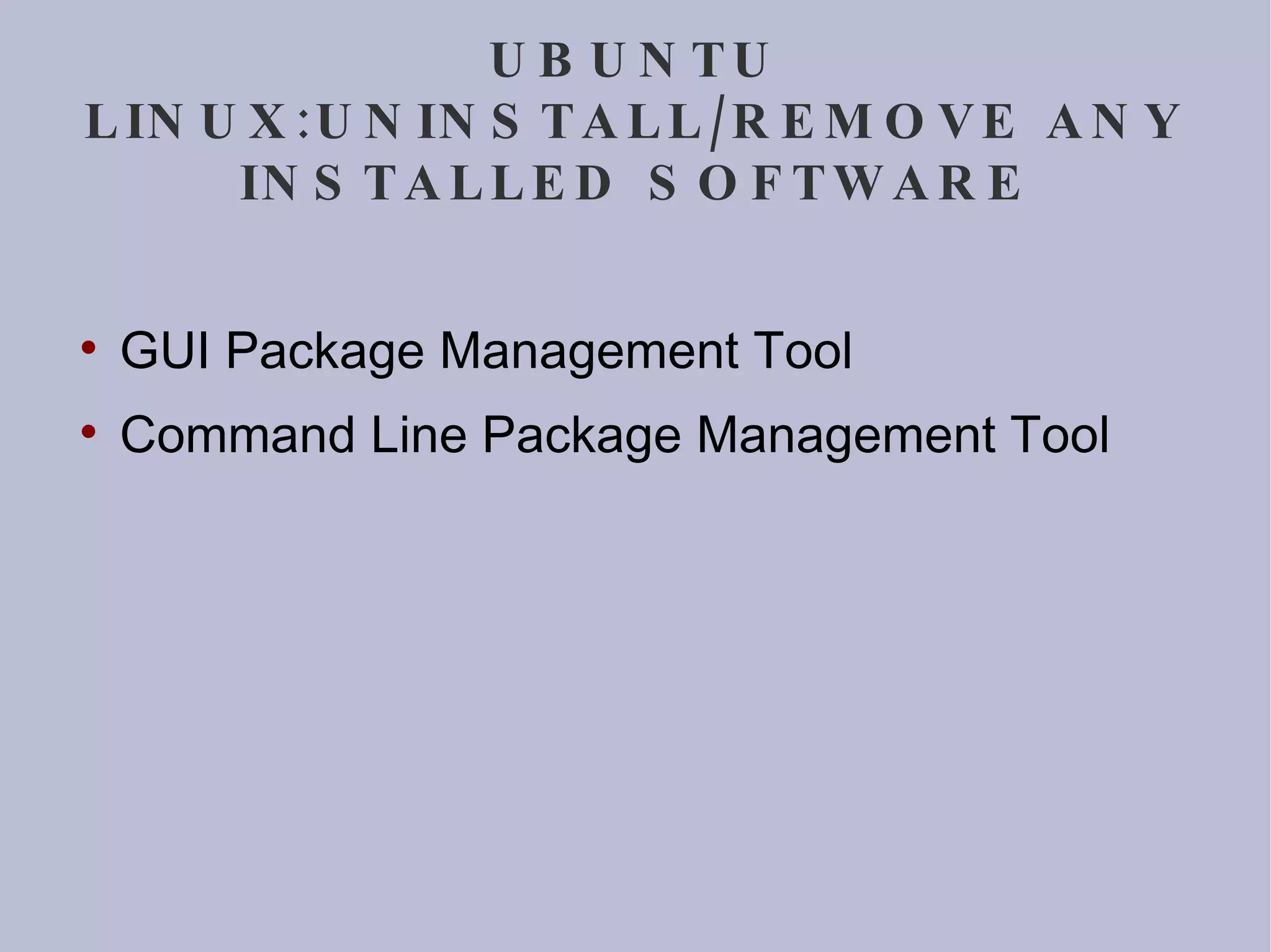 UBUNTU LINUX:UNINSTALL/REMOVE ANY INSTALLED SOFTWARE GUI Package Management Tool Command Line Package Management Tool 