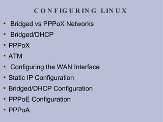 CONFIGURING LINUX Bridged vs PPPoX Networks Bridged/DHCP PPPoX ATM Configuring the WAN Interface Static IP Configuration Bridged/DHCP Configuration PPPoE Configuration PPPoA 