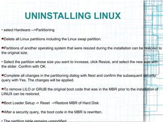 UNINSTALLING LINUX <ul><li>select Hardware -->Partitioning </li></ul><ul><li>Delete all Linux partitions including the Lin...
