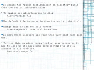 <ul><li>To change the Apache configuration on directory basis then the use of .htaccess files. </li></ul><ul><li>To enable...