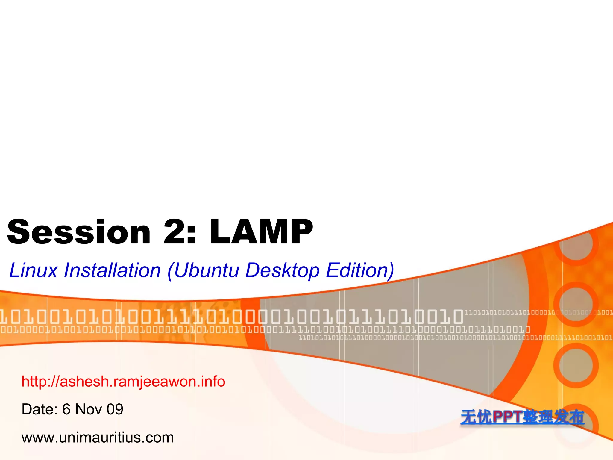 Session 2: LAMP Linux Installation (Ubuntu Desktop Edition) http://ashesh.ramjeeawon.info Date: 6 Nov 09 www.unimauritius.com