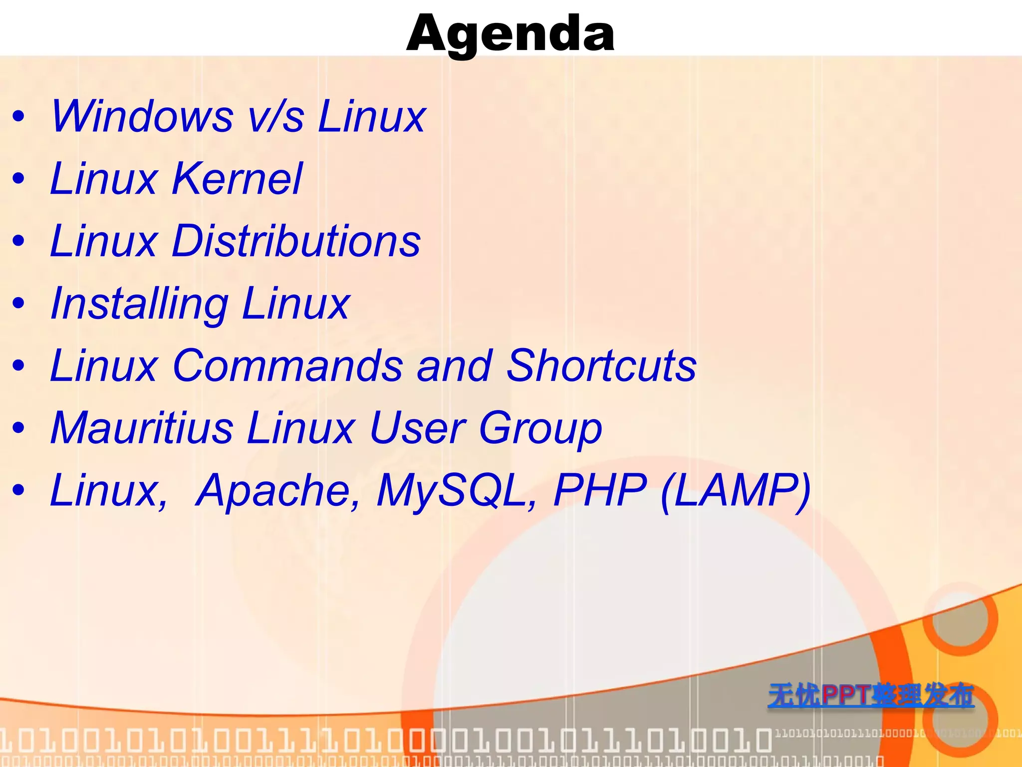 Agenda Windows v/s Linux Linux Kernel Linux Distributions Installing Linux Linux Commands and Shortcuts Mauritius Linux User Group Linux, Apache, MySQL, PHP (LAMP)