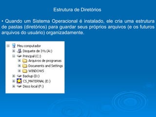 Estrutura de Diretórios  •  Quando um Sistema Operacional é instalado, ele cria uma estrutura de pastas (diretórios) para guardar seus próprios arquivos (e os futuros arquivos do usuário) organizadamente.  