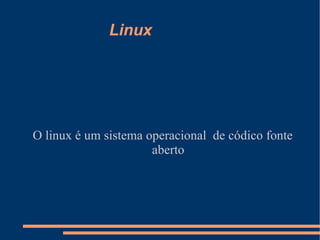 Linux O linux é um sistema operacional  de códico fonte aberto 