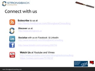Connect with us
                      Subscribe to us at
                      http://feeds.feedburner.com/StrongbackConsulting

                       Discover us at:
                       http://www.strongback.us


                       Socialize with us on Facebook & LinkedIn
                       http://www.facebook.com/StrongbackConsulting

                       http://www.linkedin.com/company/290754


                         Watch Us at Youtube and Vimeo
                         http://www.youtube.com/user/strongbackconsulting
                         https://vimeo.com/user7519232



www.StrongbackConsulting.com
 