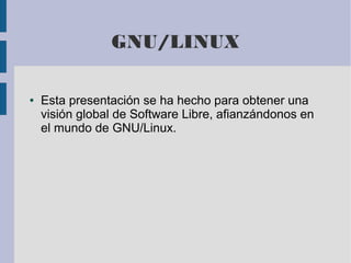 GNU/LINUX
● Esta presentación se ha hecho para obtener una
visión global de Software Libre, afianzándonos en
el mundo de GNU/Linux.
 