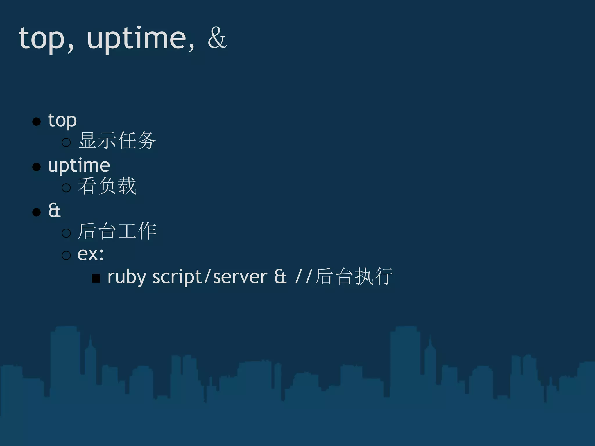 top, uptime，&
top 
显示任务
uptime
看负载
& 
后台工作
ex:
ruby script/server & //后台执行
 