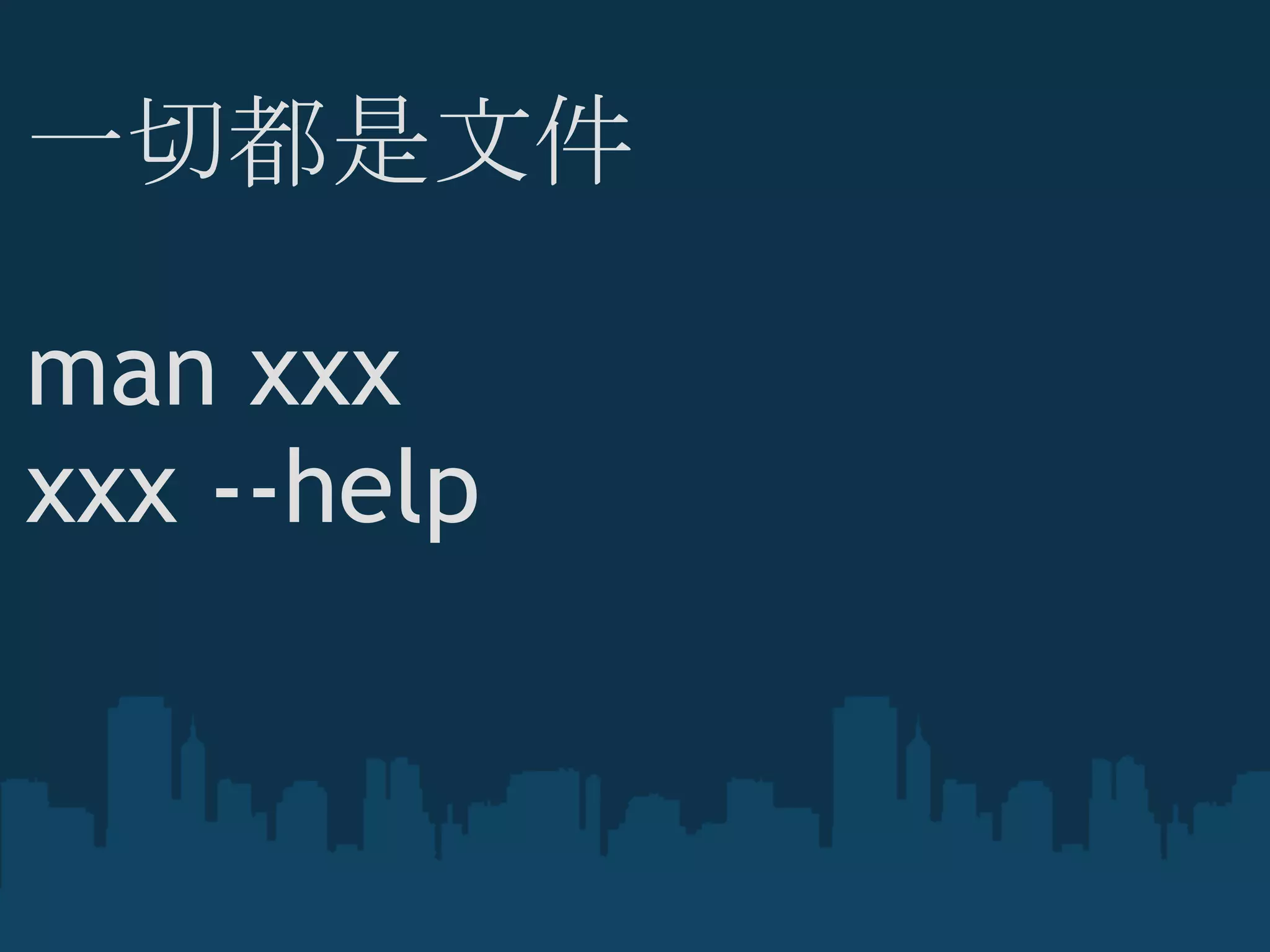 一切都是文件
 
man xxx
xxx --help
 
