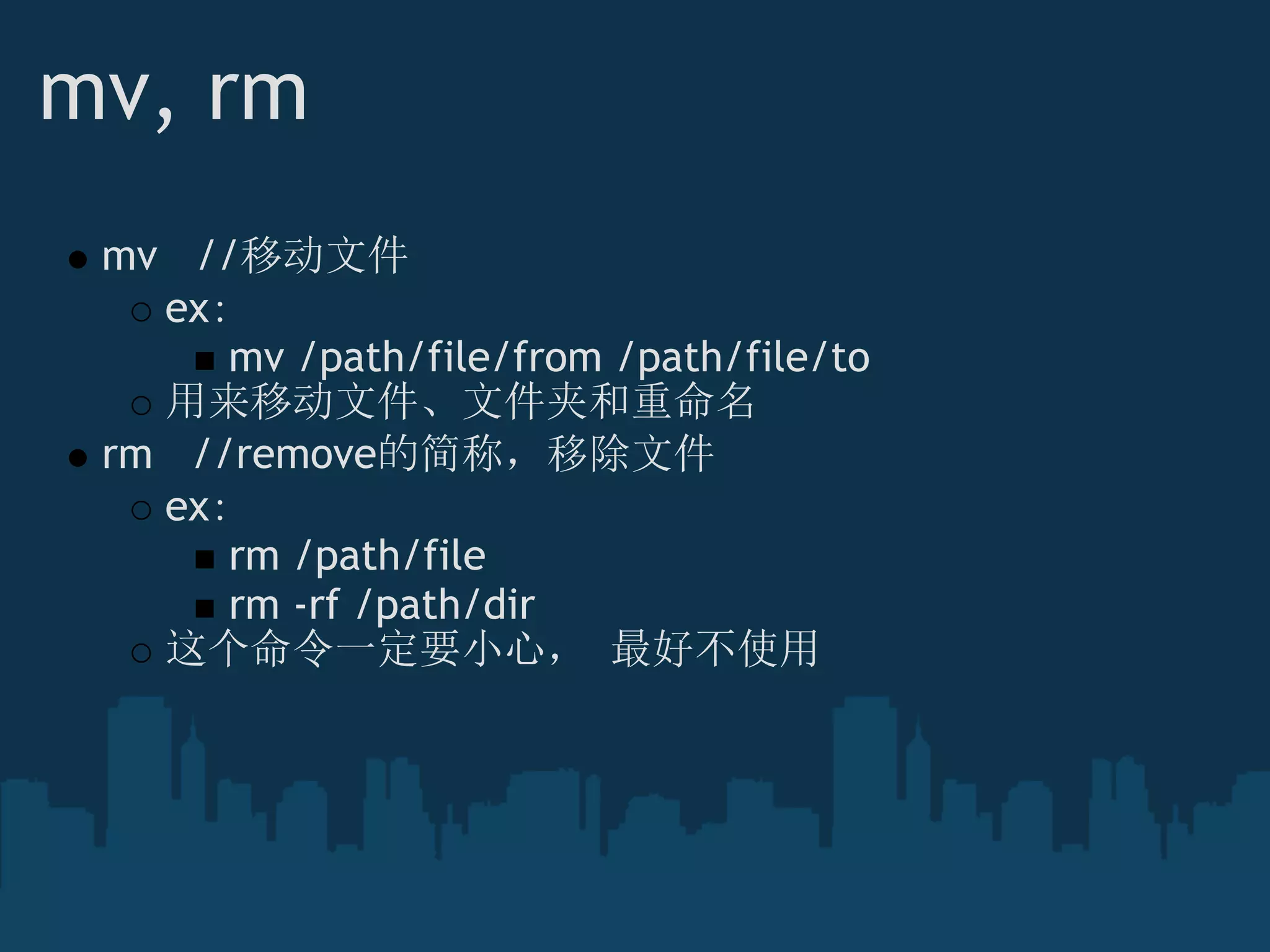 mv, rm
mv   //移动文件
ex：
mv /path/file/from /path/file/to
用来移动文件、文件夹和重命名
rm   //remove的简称，移除文件
ex：
rm /path/file
rm -rf /path/dir
这个命令一定要小心， 最好不使用
 