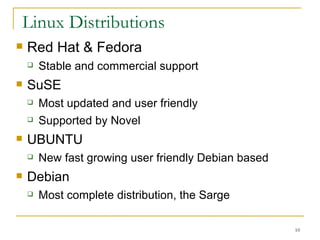 Linux Distributions  Red Hat & Fedora  Stable and commercial support  SuSE Most updated and user friendly  Supported by Novel  UBUNTU  New fast growing user friendly Debian based Debian Most complete distribution, the Sarge  