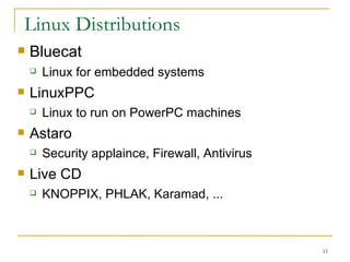 Linux Distributions  Bluecat Linux for embedded systems LinuxPPC Linux to run on PowerPC machines Astaro Security applaince, Firewall, Antivirus Live CD KNOPPIX, PHLAK, Karamad, ... 