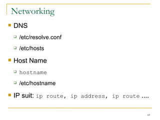 Networking  DNS /etc/resolve.conf /etc/hosts Host Name hostname /etc/hostname IP suit:  ip route, ip address, ip route  .... 