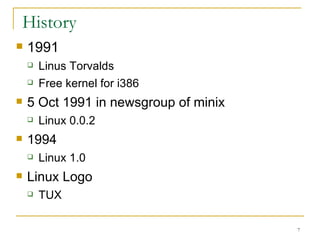 History  1991 Linus Torvalds  Free kernel for i386 5 Oct 1991 in newsgroup of minix Linux 0.0.2 1994 Linux 1.0 Linux Logo TUX 