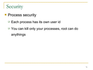 Security  Process security  Each process has its own user id You can kill only your processes, root can do anythings  