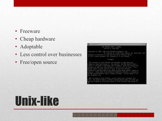 •   Freeware
•   Cheap hardware
•   Adoptable
•   Less control over businesses
•   Free/open source




Unix-like
 