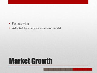 • Fast growing
• Adopted by many users around world




Market Growth
 