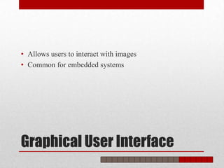 • Allows users to interact with images
• Common for embedded systems




Graphical User Interface
 
