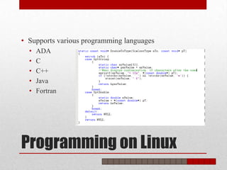 • Supports various programming languages
  •   ADA
  •   C
  •   C++
  •   Java
  •   Fortran




Programming on Linux
 