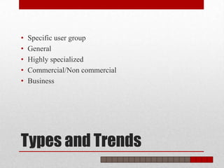 •   Specific user group
•   General
•   Highly specialized
•   Commercial/Non commercial
•   Business




Types and Trends
 