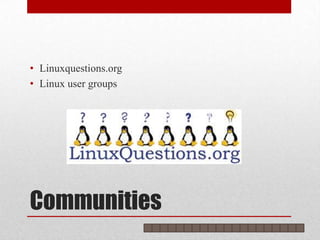 • Linuxquestions.org
• Linux user groups




Communities
 
