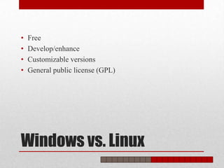 •   Free
•   Develop/enhance
•   Customizable versions
•   General public license (GPL)




Windows vs. Linux
 