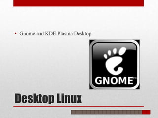• Gnome and KDE Plasma Desktop




Desktop Linux
 