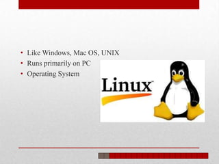 • Like Windows, Mac OS, UNIX
• Runs primarily on PC
• Operating System
 