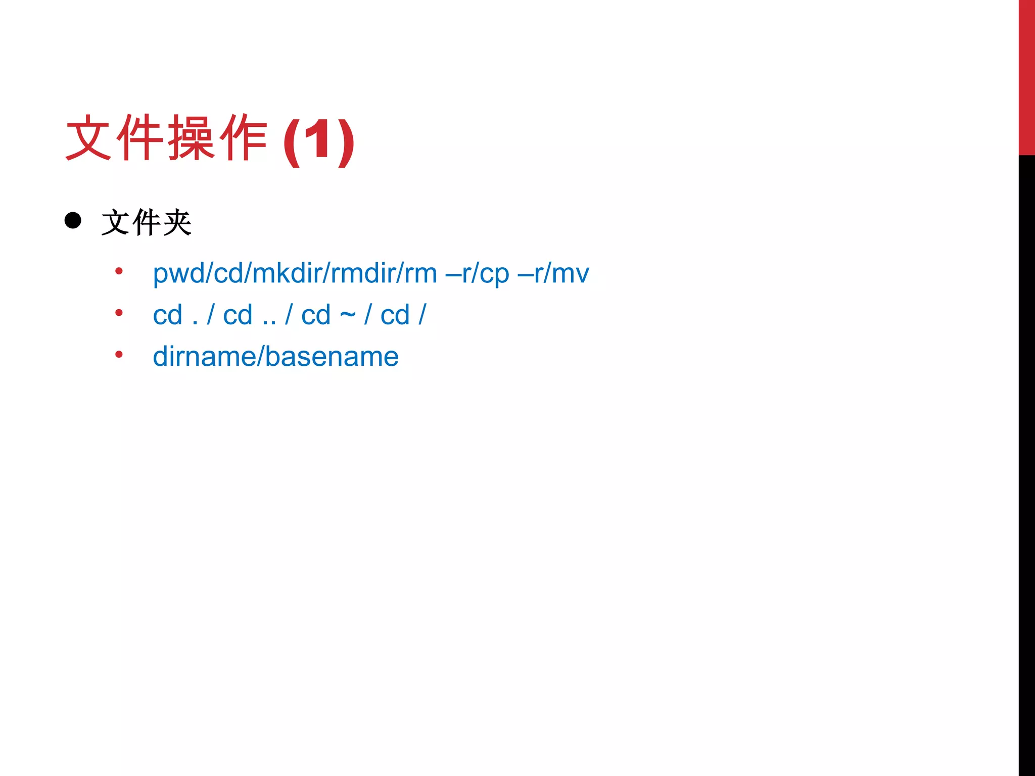 文件操作 (1) 文件夹 pwd/cd/mkdir/rmdir/rm –r/cp –r/mv cd . / cd .. / cd ~ / cd / dirname/basename 