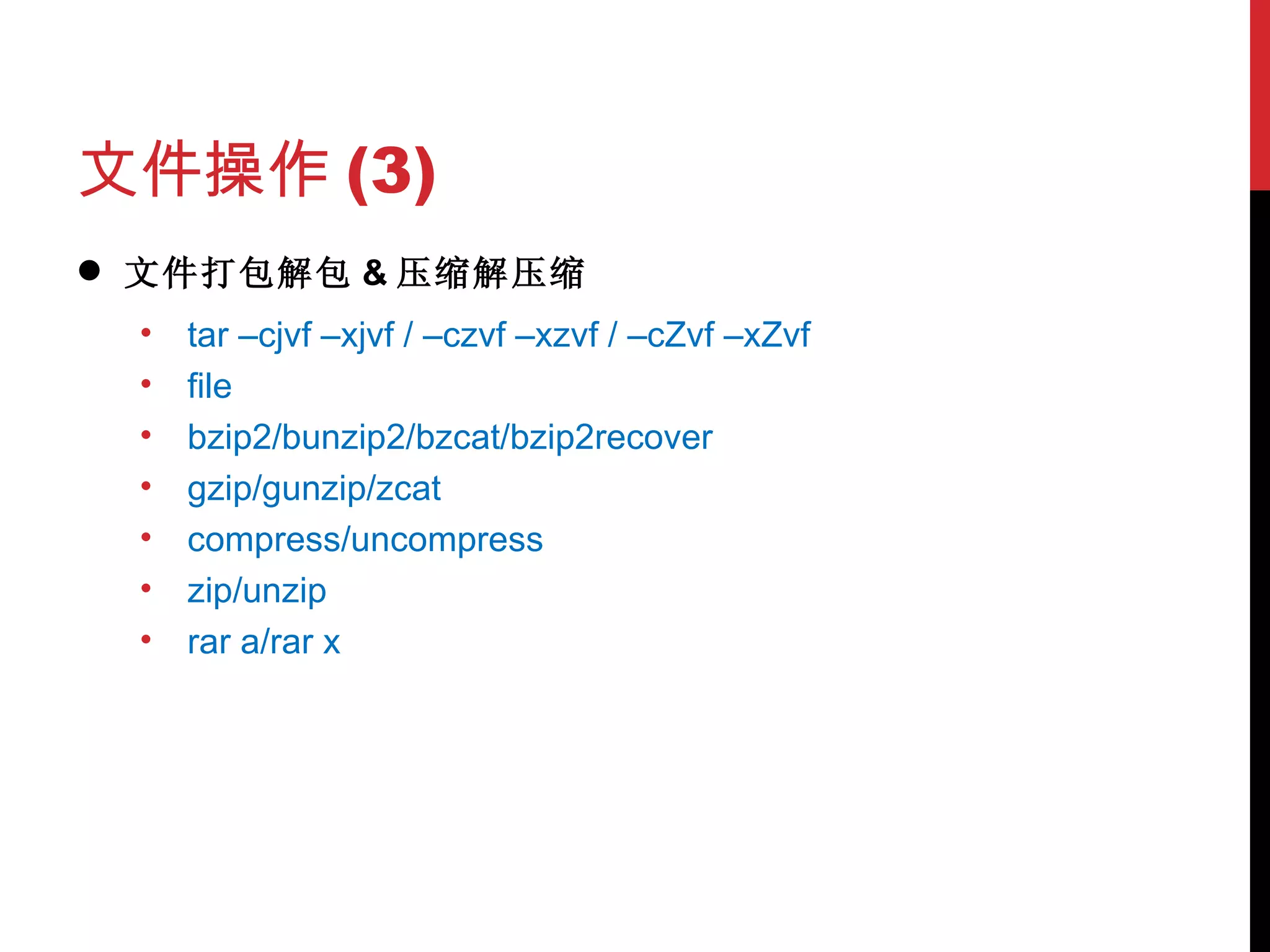 文件操作 (3) 文件打包解包 & 压缩解压缩 tar –cjvf –xjvf / –czvf –xzvf / –cZvf –xZvf file bzip2/bunzip2/bzcat/bzip2recover gzip/gunzip/zcat compress/uncompress zip/unzip rar a/rar x 