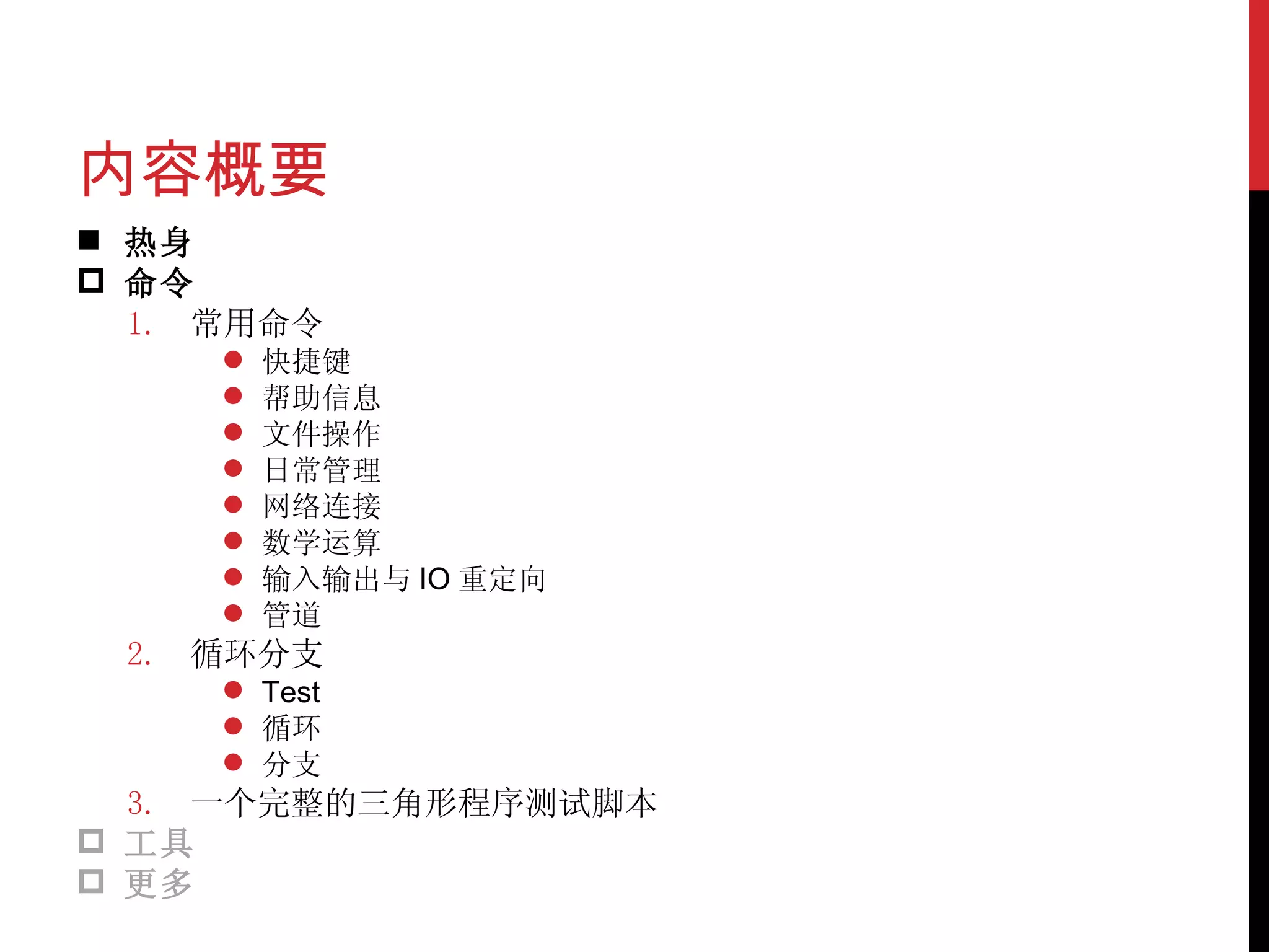 内容概要 热身 命令 常用命令 快捷键 帮助信息 文件操作 日常管理 网络连接 数学运算 输入输出与 IO 重定向 管道 循环分支 Test 循环 分支 一个完整的三角形程序测试脚本 工具 更多 