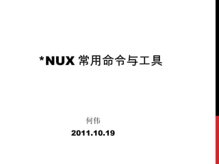*NUX 常用命令与工具 何伟 2011.10.19 