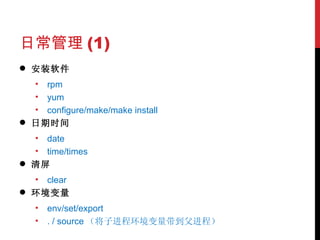 日常管理 (1) 安装软件 rpm yum configure/make/make install 日期时间 date time/times 清屏 clear 环境变量 env/set/export . / source （将子进程环境变量带到父进程） 