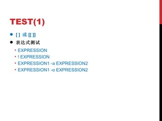 TEST(1) [ ]  或 [[ ]] 表达式测试 EXPRESSION ! EXPRESSION EXPRESSION1 -a EXPRESSION2 EXPRESSION1 -o EXPRESSION2 