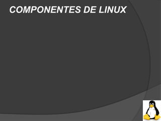 COMPONENTES DE LINUX
 