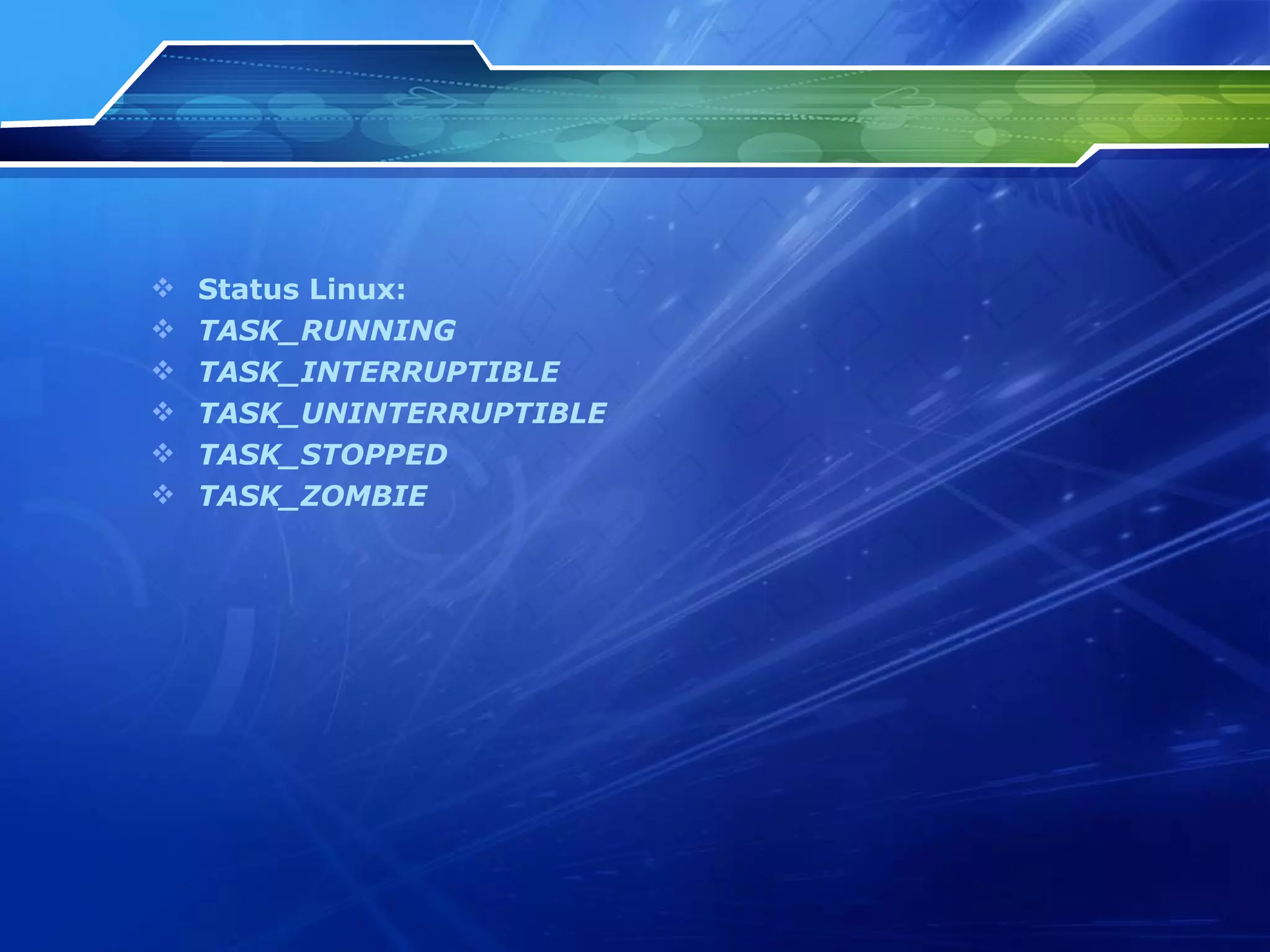Status  Linux: TASK_RUNNING TASK_INTERRUPTIBLE TASK_UNINTERRUPTIBLE   TASK_STOPPED TASK_ZOMBIE 