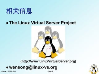 相关信息
    The      Linux Virtual Server Project




               (http://www.LinuxVirtualServer.org)
    wensong@linux-vs.org
Linux二十周年活动                     Page 3
 