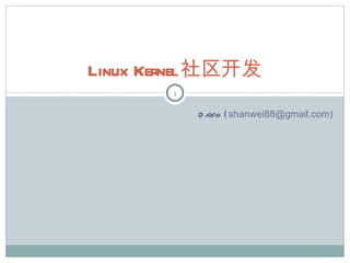 Linux Kernel社区开发
       1

           D a ( shanwei88@gmail.com)
              Vid
 
