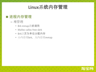 Linux系统内存管理
 进程内存管理
  – 堆管理
  •   Brk mmap系统调用
  •   Malloc calloc free sbrk
  •   Brk以页为单位分配内存
  •   小内存用brk，大内存用mmap
 