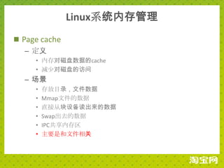 Linux系统内存管理
 Page cache
   – 定义
     • 内存对磁盘数据的cache
     • 减少对磁盘的访问
  – 场景
     •   存放目录，文件数据
     •   Mmap文件的数据
     •   直接从块设备读出来的数据
     •   Swap出去的数据
     •   IPC共享内存区
     •   主要是和文件相关
 