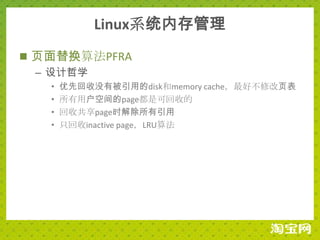 Linux系统内存管理
 页面替换算法PFRA
  – 设计哲学
   •   优先回收没有被引用的disk和memory cache，最好不修改页表
   •   所有用户空间的page都是可回收的
   •   回收共享page时解除所有引用
   •   只回收inactive page，LRU算法
 