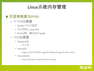 Linux系统内存管理
 页面替换算法PFRA
  – 不可回收类型
   • Buddy中的空闲页
   • 保留页PG_reserved
   • Kernel栈，被LOCK的page
 – 可回收类型
   • Swappable
       – 匿名页
   • Syncable
       – Page cache & buffer page & Mapped page & disk cache
   • Discardable
       – Slab allocator cache & dentry cache
 