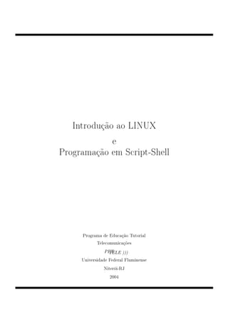 Introdução ao LINUX
            e
Programação em Script-Shell




     Programa de Educação Tutorial
            Telecomunicações
               PET
                TELE )))
     Universidade Federal Fluminense
               Niterói-RJ
                  2004
 