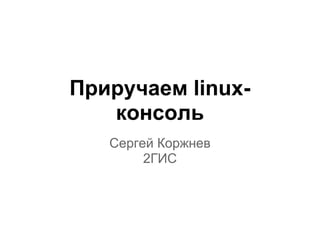 Приручаем linux-
   консоль
   Сергей Коржнев
        2ГИС
 