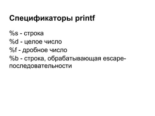 Спецификаторы printf
%s - строка
%d - целое число
%f - дробное число
%b - строка, обрабатывающая escape-
последовательности
 